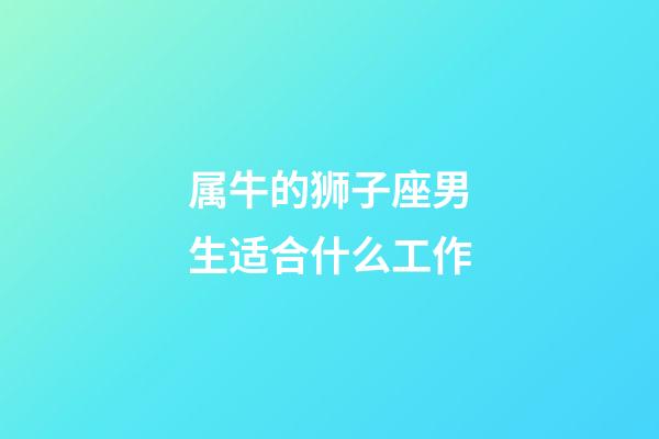 属牛的狮子座男生适合什么工作-第1张-星座运势-玄机派