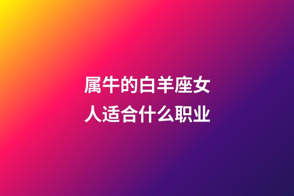 属牛的白羊座女人适合什么职业-第1张-星座运势-玄机派
