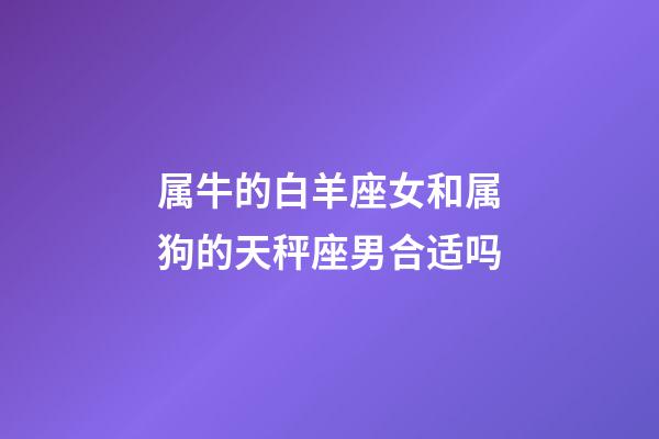 属牛的白羊座女和属狗的天秤座男合适吗-第1张-星座运势-玄机派