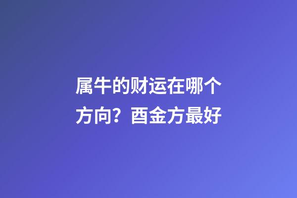 属牛的财运在哪个方向？酉金方最好