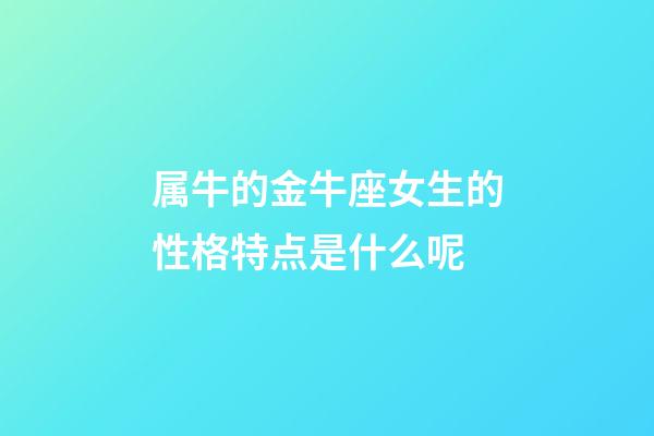 属牛的金牛座女生的性格特点是什么呢-第1张-星座运势-玄机派
