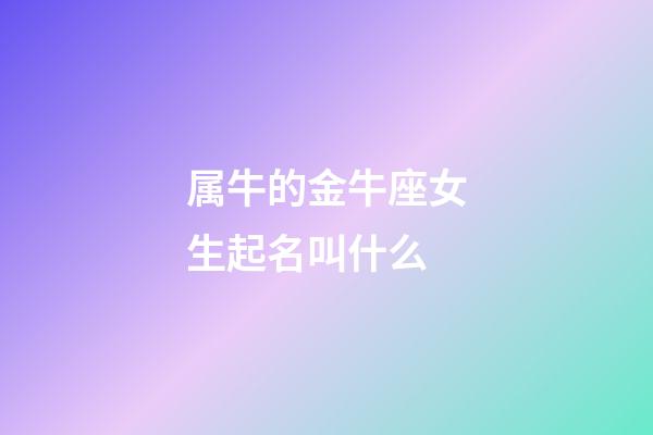属牛的金牛座女生起名叫什么