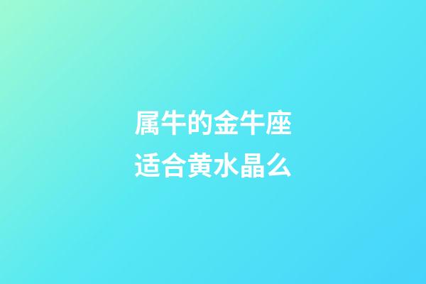 属牛的金牛座适合黄水晶么-第1张-星座运势-玄机派