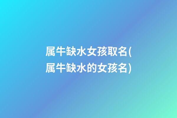 属牛缺水女孩取名(属牛缺水的女孩名)