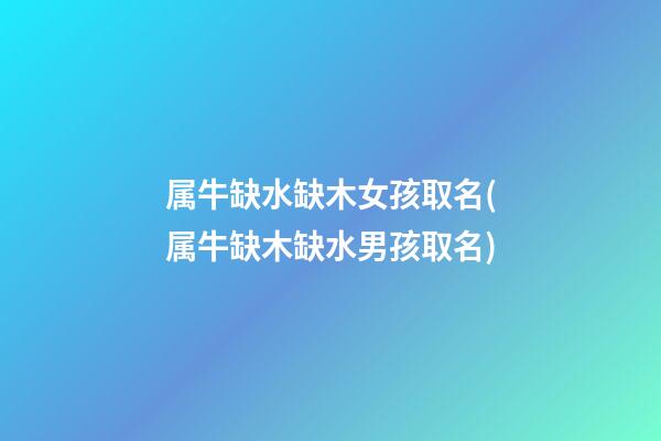 属牛缺水缺木女孩取名(属牛缺木缺水男孩取名)