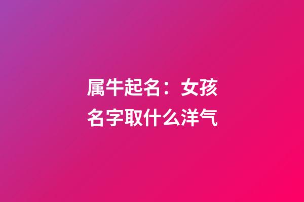 属牛起名：女孩名字取什么洋气