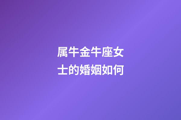 属牛金牛座女士的婚姻如何-第1张-星座运势-玄机派