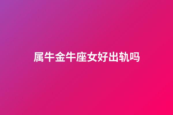 属牛金牛座女好出轨吗-第1张-星座运势-玄机派