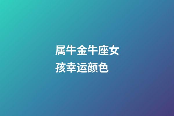 属牛金牛座女孩幸运颜色-第1张-星座运势-玄机派