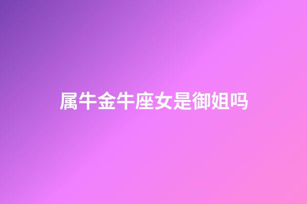 属牛金牛座女是御姐吗-第1张-星座运势-玄机派