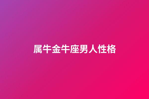 属牛金牛座男人性格-第1张-星座运势-玄机派