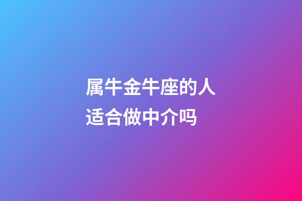 属牛金牛座的人适合做中介吗-第1张-星座运势-玄机派