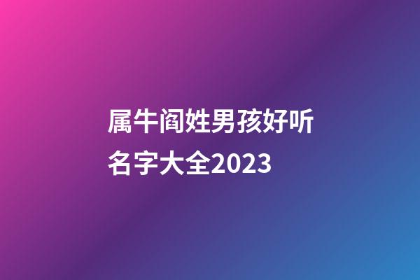 属牛阎姓男孩好听名字大全2023