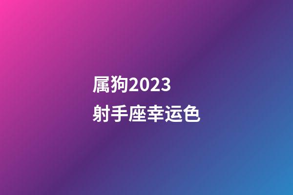 属狗2023射手座幸运色