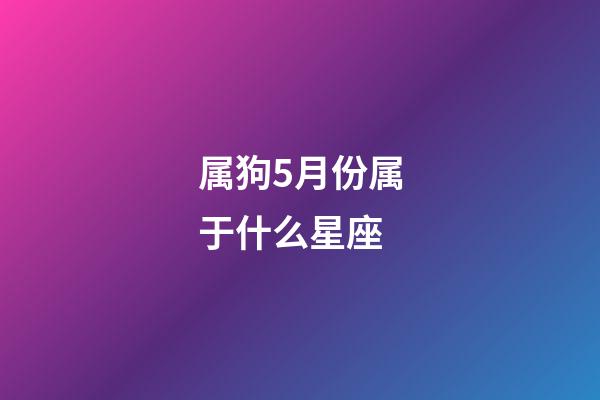 属狗5月份属于什么星座-第1张-星座运势-玄机派
