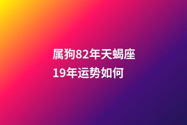 属狗82年天蝎座19年运势如何-第1张-星座运势-玄机派