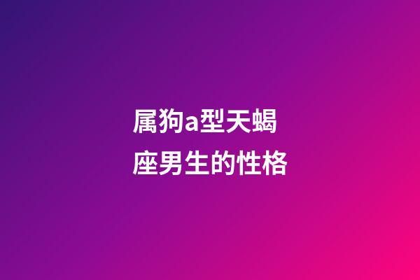 属狗a型天蝎座男生的性格-第1张-星座运势-玄机派