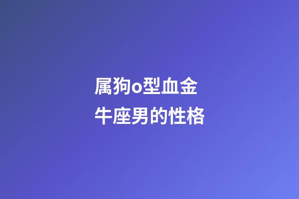 属狗o型血金牛座男的性格-第1张-星座运势-玄机派