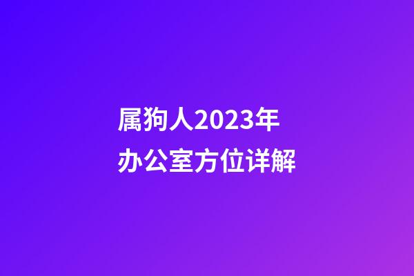 属狗人2023年办公室方位详解