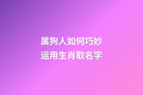 属狗人如何巧妙运用生肖取名字