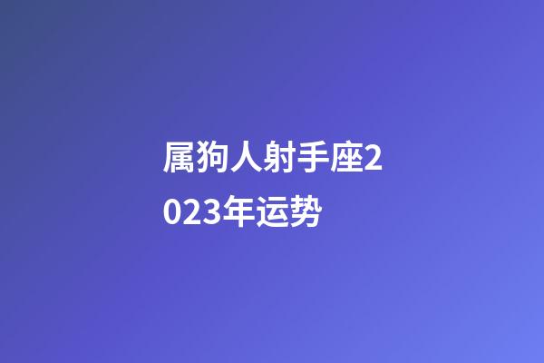 属狗人射手座2023年运势-第1张-星座运势-玄机派