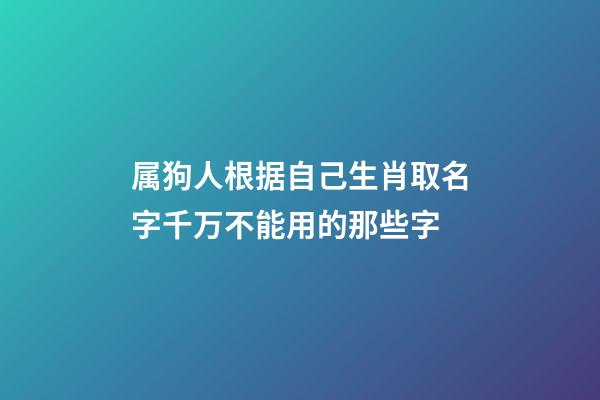 属狗人根据自己生肖取名字千万不能用的那些字