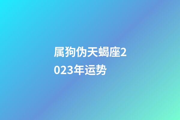 属狗伪天蝎座2023年运势-第1张-星座运势-玄机派