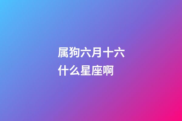 属狗六月十六什么星座啊-第1张-星座运势-玄机派