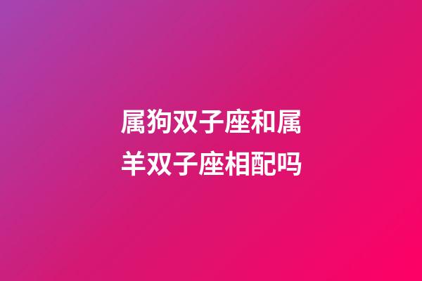 属狗双子座和属羊双子座相配吗-第1张-星座运势-玄机派