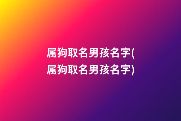 属狗取名男孩名字(属狗取名男孩名字)