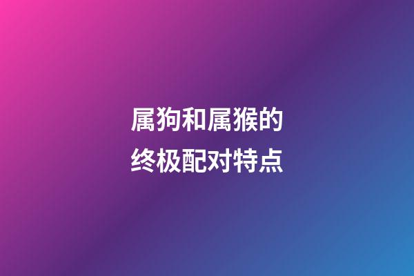 属狗和属猴的终极配对特点