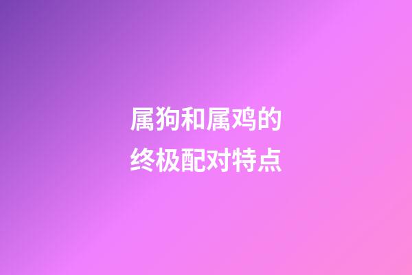 属狗和属鸡的终极配对特点