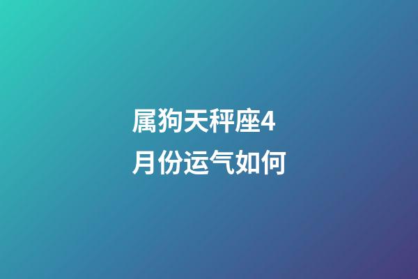 属狗天秤座4月份运气如何-第1张-星座运势-玄机派