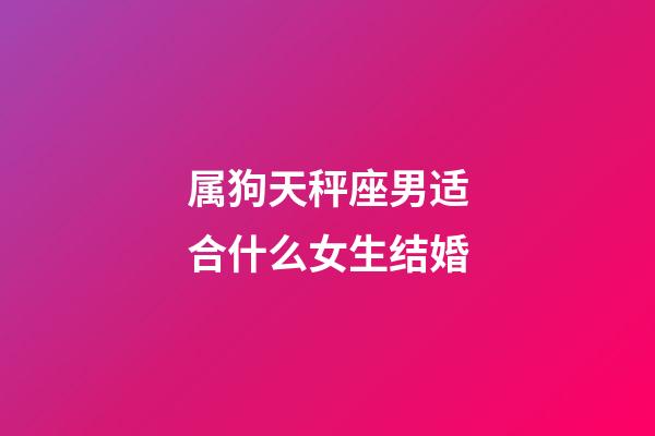 属狗天秤座男适合什么女生结婚-第1张-星座运势-玄机派
