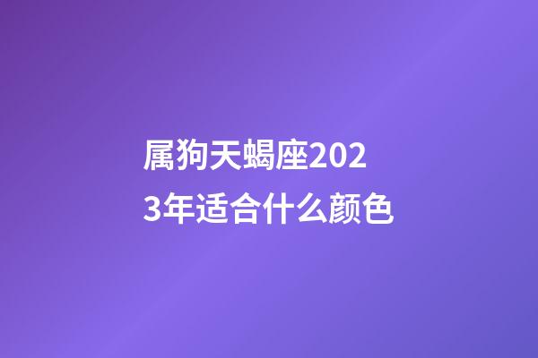 属狗天蝎座2023年适合什么颜色-第1张-星座运势-玄机派