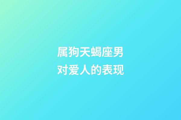 属狗天蝎座男对爱人的表现-第1张-星座运势-玄机派