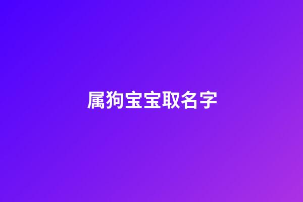 属狗宝宝取名字(属狗宝宝取名字禁忌)-第1张-宝宝起名-玄机派