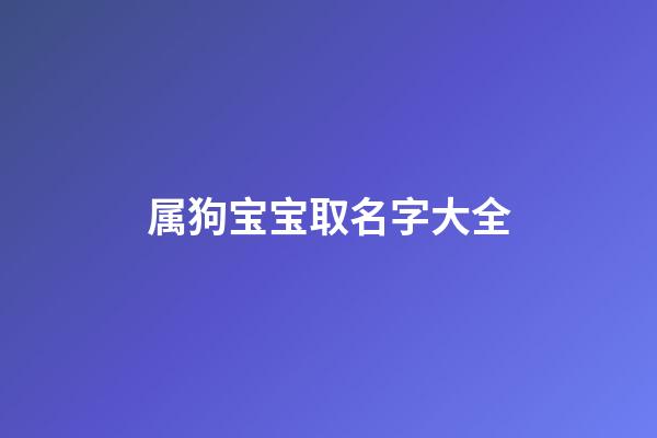 属狗宝宝取名字大全(属狗的宝宝名字用什么字比较好)-第1张-宝宝起名-玄机派