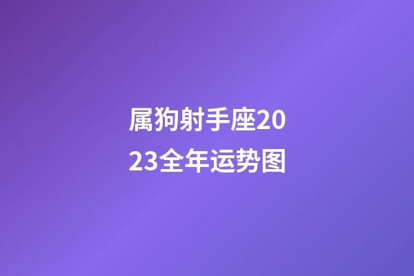 属狗射手座2023全年运势图-第1张-星座运势-玄机派