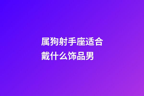 属狗射手座适合戴什么饰品男-第1张-星座运势-玄机派