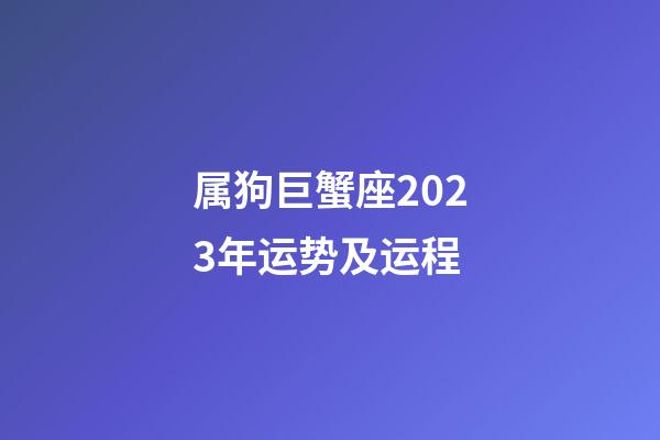 属狗巨蟹座2023年运势及运程-第1张-星座运势-玄机派