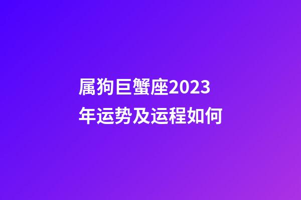 属狗巨蟹座2023年运势及运程如何-第1张-星座运势-玄机派