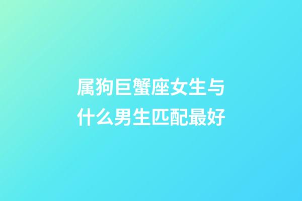 属狗巨蟹座女生与什么男生匹配最好-第1张-星座运势-玄机派