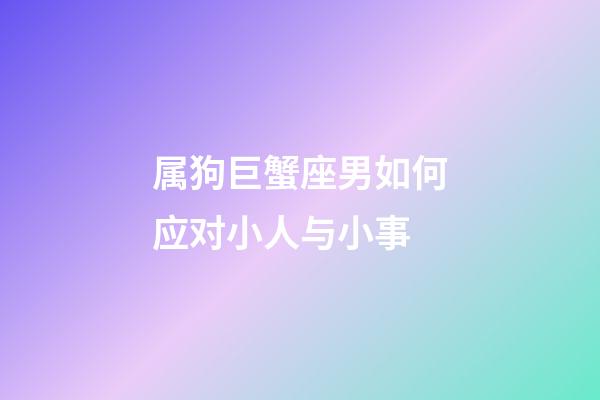 属狗巨蟹座男如何应对小人与小事-第1张-星座运势-玄机派