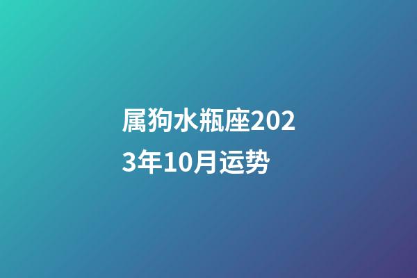 属狗水瓶座2023年10月运势-第1张-星座运势-玄机派