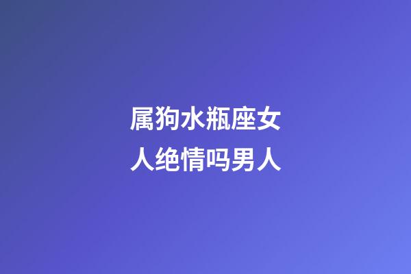 属狗水瓶座女人绝情吗男人-第1张-星座运势-玄机派