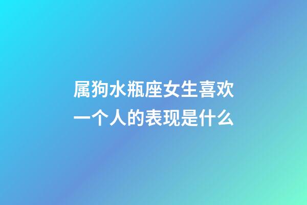 属狗水瓶座女生喜欢一个人的表现是什么-第1张-星座运势-玄机派