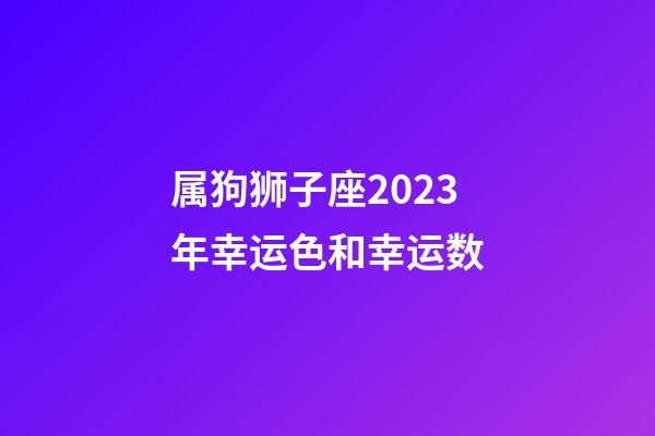 属狗狮子座2023年幸运色和幸运数-第1张-星座运势-玄机派