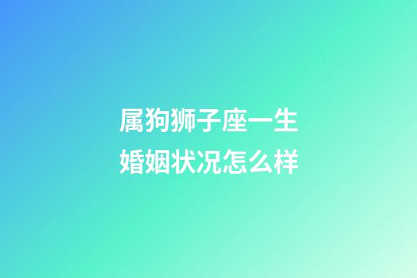 属狗狮子座一生婚姻状况怎么样-第1张-星座运势-玄机派