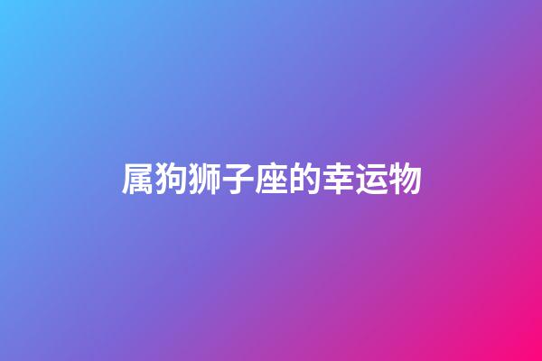 属狗狮子座的幸运物-第1张-星座运势-玄机派